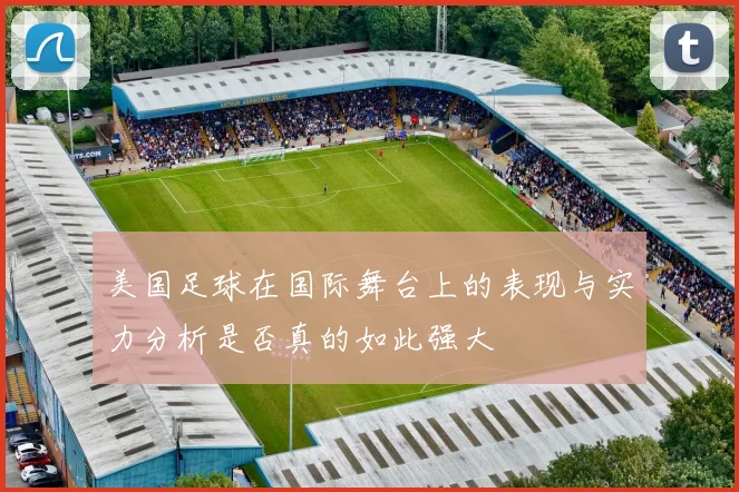 美国足球在国际舞台上的表现与实力分析是否真的如此强大