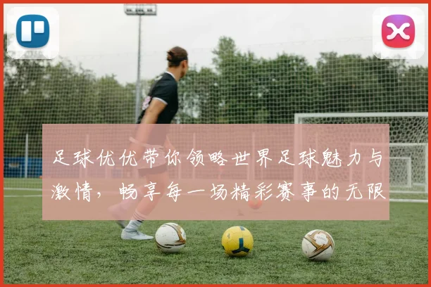 足球优优带你领略世界足球魅力与激情，畅享每一场精彩赛事的无限乐趣与感动