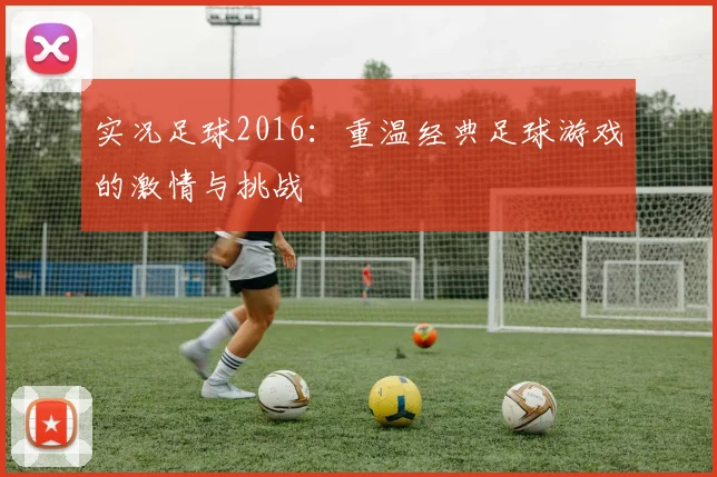 实况足球2016：重温经典足球游戏的激情与挑战