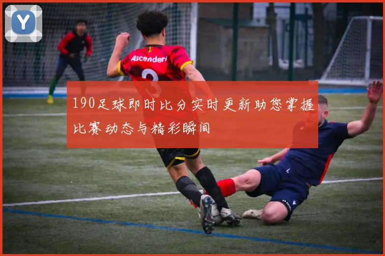 190足球即时比分实时更新助您掌握比赛动态与精彩瞬间