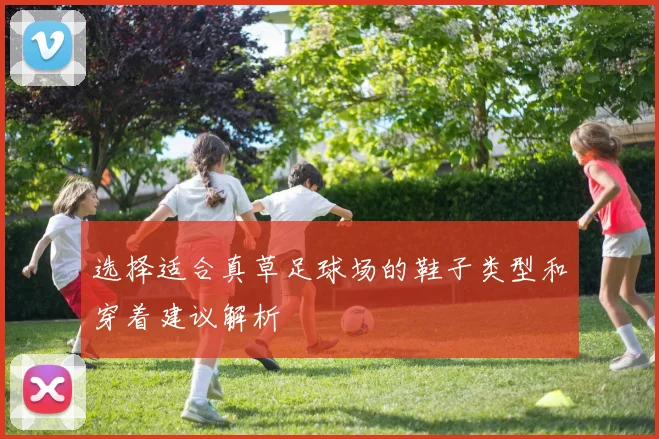 选择适合真草足球场的鞋子类型和穿着建议解析