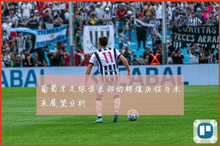 葡萄牙足球俱乐部的辉煌历程与未来展望分析