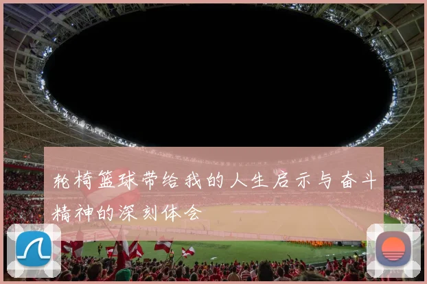 轮椅篮球带给我的人生启示与奋斗精神的深刻体会